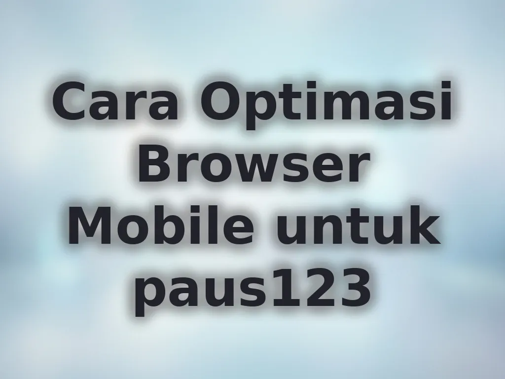 Cara Optimasi Browser Mobile untuk paus123